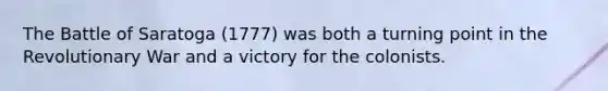 The Battle of Saratoga (1777) was both a turning point in the Revolutionary War and a victory for the colonists.