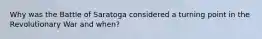 Why was the Battle of Saratoga considered a turning point in the Revolutionary War and when?