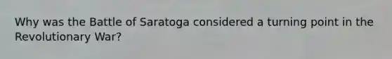 Why was the Battle of Saratoga considered a turning point in the Revolutionary War?
