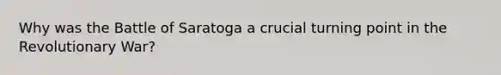 Why was the Battle of Saratoga a crucial turning point in the Revolutionary War?