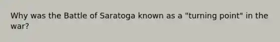 Why was the Battle of Saratoga known as a "turning point" in the war?