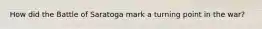 How did the Battle of Saratoga mark a turning point in the war?
