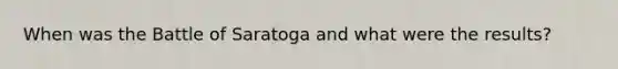 When was the Battle of Saratoga and what were the results?