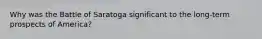 Why was the Battle of Saratoga significant to the long-term prospects of America?