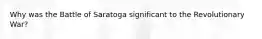 Why was the Battle of Saratoga significant to the Revolutionary War?