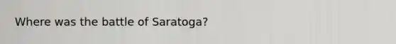 Where was the battle of Saratoga?