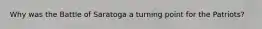 Why was the Battle of Saratoga a turning point for the Patriots?
