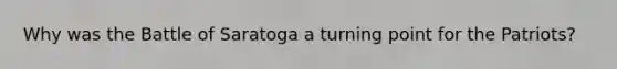 Why was the Battle of Saratoga a turning point for the Patriots?
