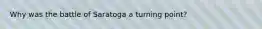 Why was the battle of Saratoga a turning point?