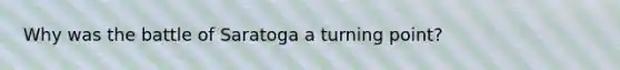 Why was the battle of Saratoga a turning point?