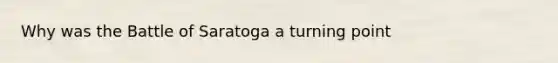 Why was the Battle of Saratoga a turning point