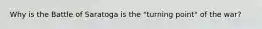 Why is the Battle of Saratoga is the "turning point" of the war?