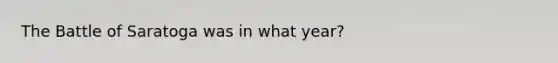 The Battle of Saratoga was in what year?