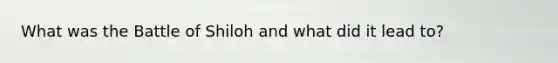 What was the Battle of Shiloh and what did it lead to?