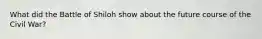 What did the Battle of Shiloh show about the future course of the Civil War?