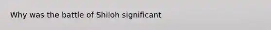 Why was the battle of Shiloh significant