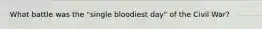 What battle was the "single bloodiest day" of the Civil War?