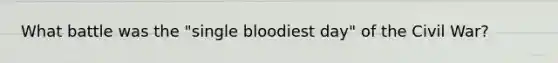 What battle was the "single bloodiest day" of the Civil War?