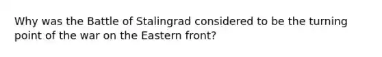 Why was the Battle of Stalingrad considered to be the turning point of the war on the Eastern front?