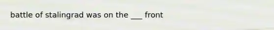 battle of stalingrad was on the ___ front