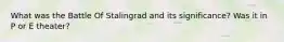 What was the Battle Of Stalingrad and its significance? Was it in P or E theater?