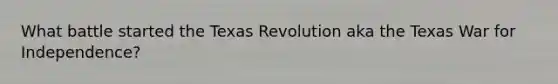 What battle started the Texas Revolution aka the Texas War for Independence?