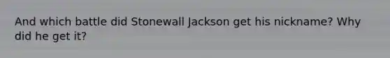 And which battle did Stonewall Jackson get his nickname? Why did he get it?