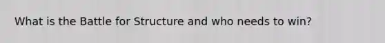 What is the Battle for Structure and who needs to win?