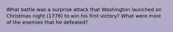 What battle was a surprise attack that Washington launched on Christmas night (1776) to win his first victory? What were most of the enemies that he defeated?