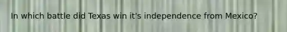 In which battle did Texas win it's independence from Mexico?