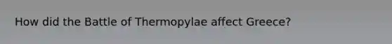 How did the Battle of Thermopylae affect Greece?