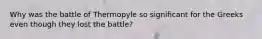 Why was the battle of Thermopyle so significant for the Greeks even though they lost the battle?