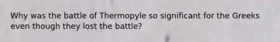 Why was the battle of Thermopyle so significant for the Greeks even though they lost the battle?