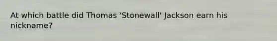 At which battle did Thomas 'Stonewall' Jackson earn his nickname?