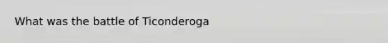 What was the battle of Ticonderoga