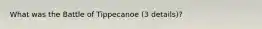 What was the Battle of Tippecanoe (3 details)?