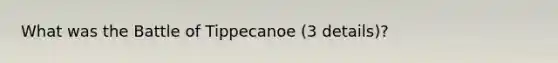 What was the Battle of Tippecanoe (3 details)?