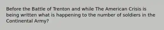 Before the Battle of Trenton and while The American Crisis is being written what is happening to the number of soldiers in the Continental Army?