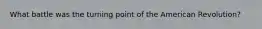 What battle was the turning point of the American Revolution?