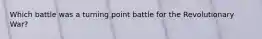 Which battle was a turning point battle for the Revolutionary War?