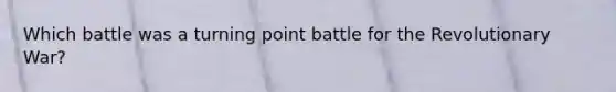 Which battle was a turning point battle for the Revolutionary War?