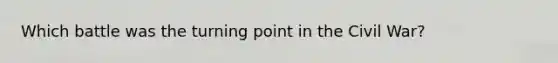 Which battle was the turning point in the Civil War?