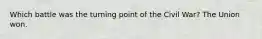 Which battle was the turning point of the Civil War? The Union won.