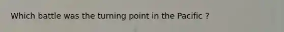 Which battle was the turning point in the Pacific ?