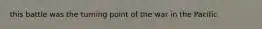 this battle was the turning point of the war in the Pacific