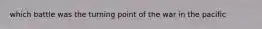 which battle was the turning point of the war in the pacific