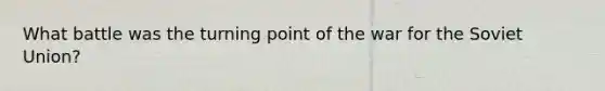 What battle was the turning point of the war for the Soviet Union?