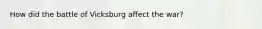 How did the battle of Vicksburg affect the war?
