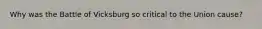 Why was the Battle of Vicksburg so critical to the Union cause?