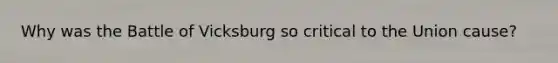Why was the Battle of Vicksburg so critical to the Union cause?